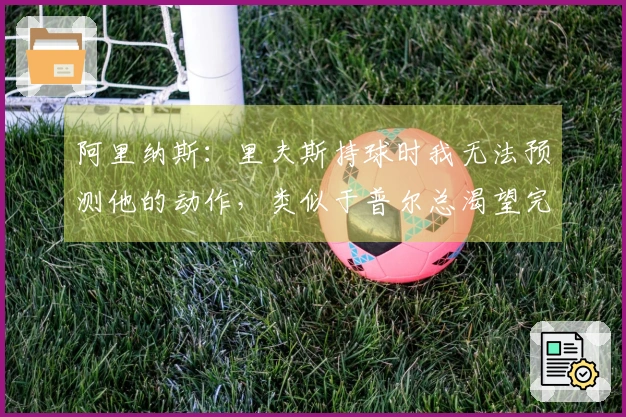 阿里纳斯：里夫斯持球时我无法预测他的动作，类似于普尔总渴望完成精彩进球。